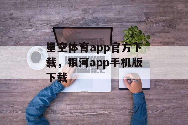 星空体育app官方下载，银河app手机版下载