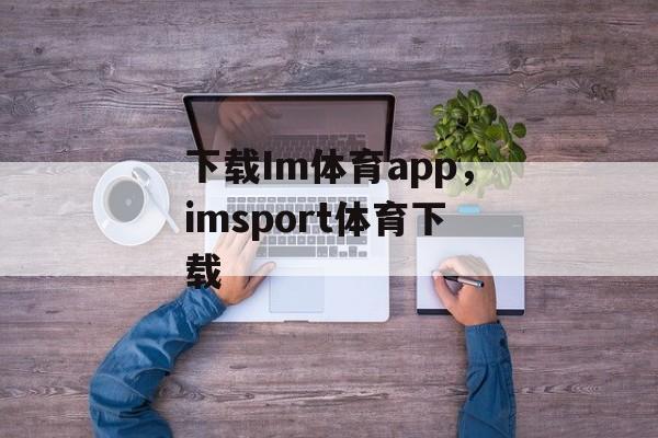 下载Im体育app，imsport体育下载