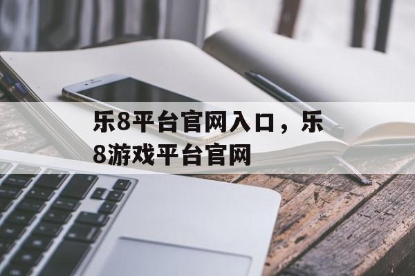 乐8平台官网入口，乐8游戏平台官网