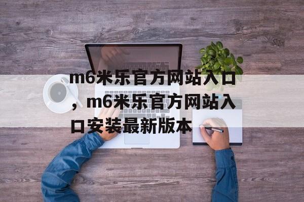 m6米乐官方网站入口，m6米乐官方网站入口安装最新版本