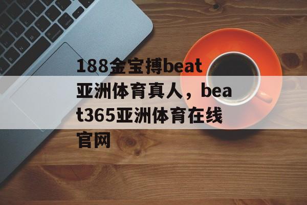 188金宝搏beat亚洲体育真人，beat365亚洲体育在线官网