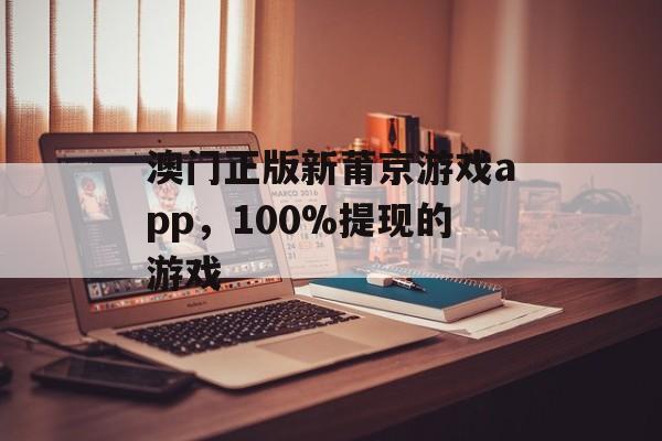 澳门正版新莆京游戏app，100%提现的游戏